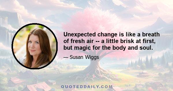 Unexpected change is like a breath of fresh air -- a little brisk at first, but magic for the body and soul.