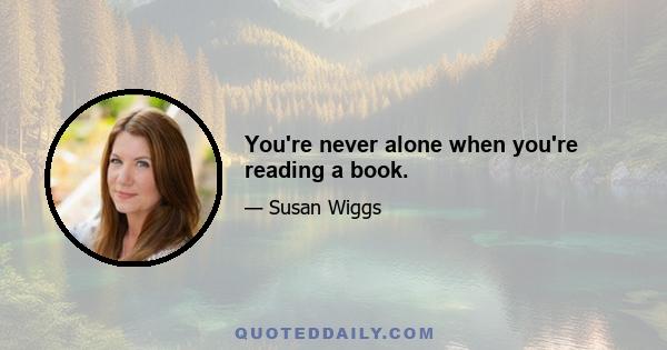 You're never alone when you're reading a book.