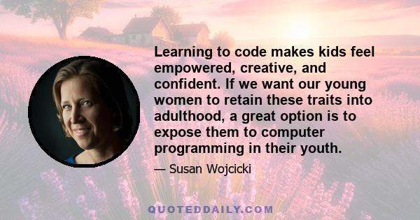 Learning to code makes kids feel empowered, creative, and confident. If we want our young women to retain these traits into adulthood, a great option is to expose them to computer programming in their youth.