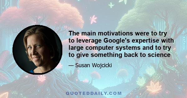 The main motivations were to try to leverage Google's expertise with large computer systems and to try to give something back to science