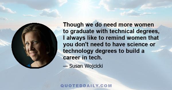 Though we do need more women to graduate with technical degrees, I always like to remind women that you don't need to have science or technology degrees to build a career in tech.