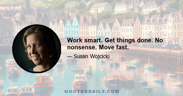 Work smart. Get things done. No nonsense. Move fast.