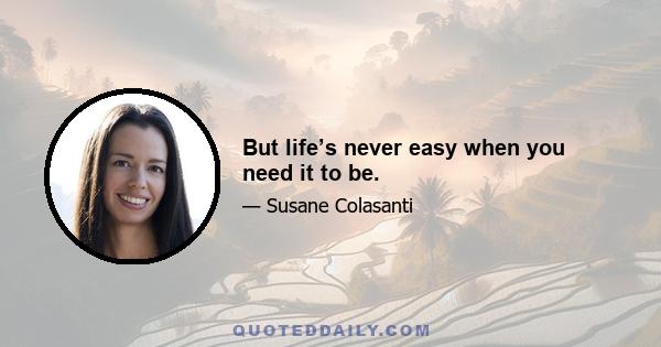 But life’s never easy when you need it to be.