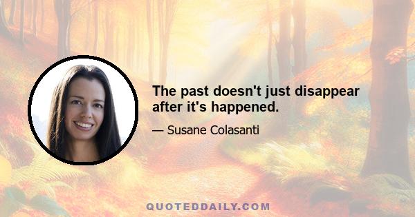 The past doesn't just disappear after it's happened.