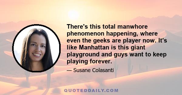 There's this total manwhore phenomenon happening, where even the geeks are player now. It's like Manhattan is this giant playground and guys want to keep playing forever.