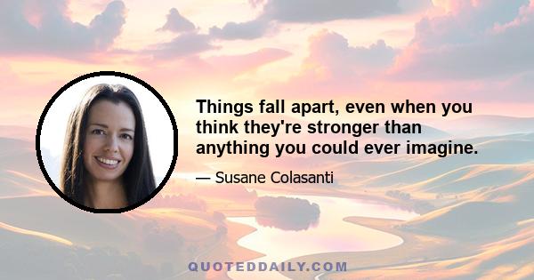 Things fall apart, even when you think they're stronger than anything you could ever imagine.