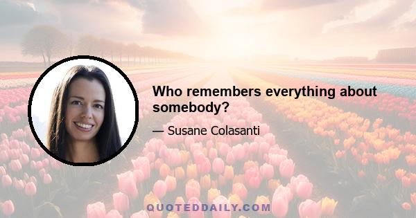 Who remembers everything about somebody?