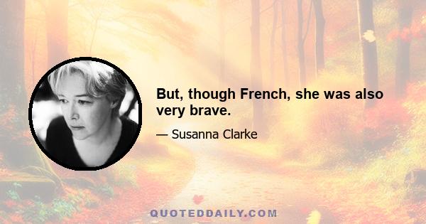 But, though French, she was also very brave.