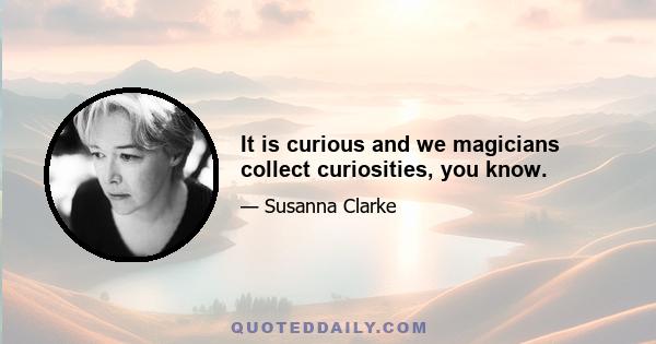 It is curious and we magicians collect curiosities, you know.