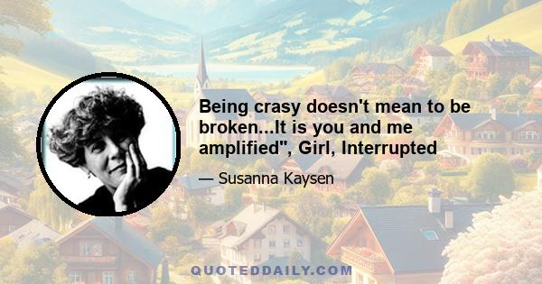 Being crasy doesn't mean to be broken...It is you and me amplified, Girl, Interrupted