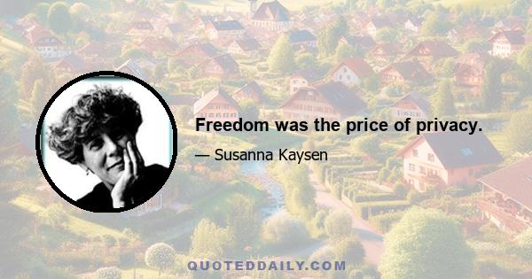 Freedom was the price of privacy.