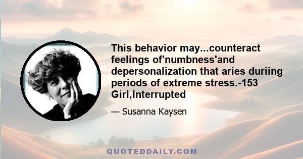 This behavior may...counteract feelings of'numbness'and depersonalization that aries duriing periods of extreme stress.-153 Girl,Interrupted