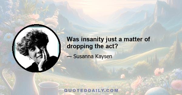 Was insanity just a matter of dropping the act?