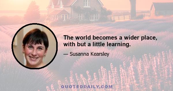 The world becomes a wider place, with but a little learning.