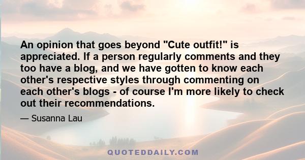 An opinion that goes beyond Cute outfit! is appreciated. If a person regularly comments and they too have a blog, and we have gotten to know each other's respective styles through commenting on each other's blogs - of