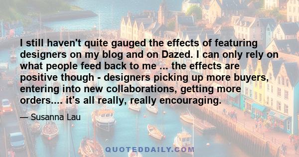 I still haven't quite gauged the effects of featuring designers on my blog and on Dazed. I can only rely on what people feed back to me ... the effects are positive though - designers picking up more buyers, entering