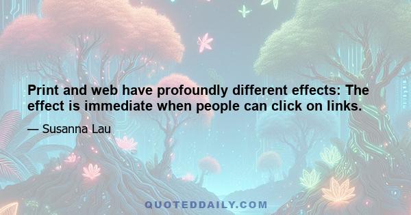 Print and web have profoundly different effects: The effect is immediate when people can click on links.