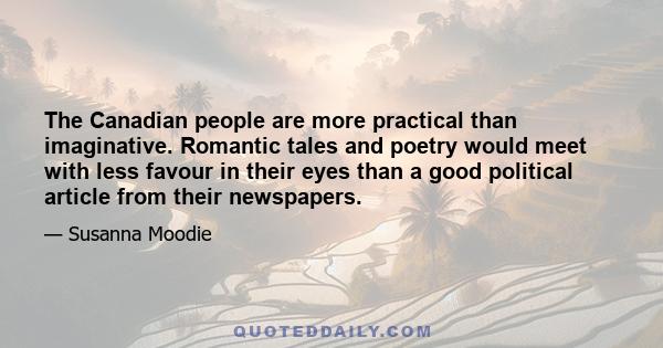 The Canadian people are more practical than imaginative. Romantic tales and poetry would meet with less favour in their eyes than a good political article from their newspapers.