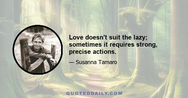 Love doesn't suit the lazy; sometimes it requires strong, precise actions.