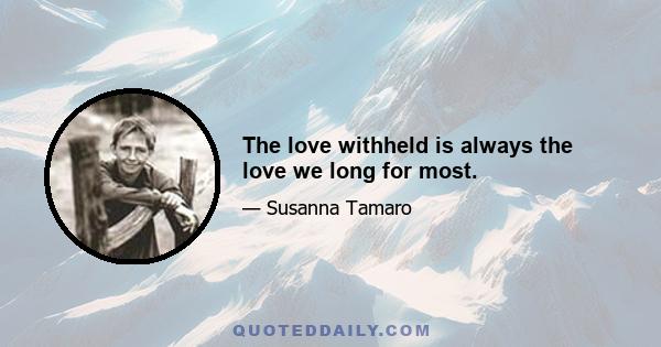 The love withheld is always the love we long for most.