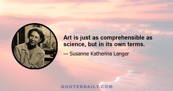 Art is just as comprehensible as science, but in its own terms.