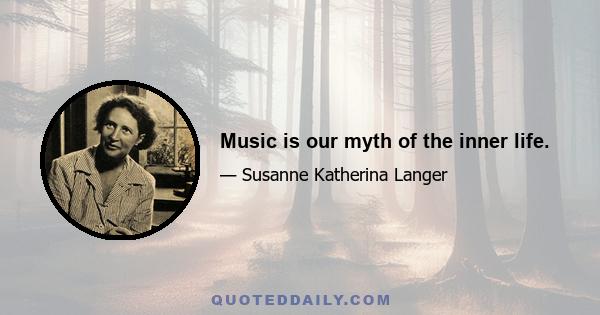 Music is our myth of the inner life.