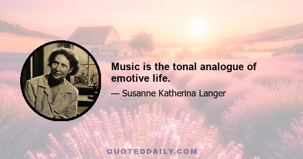 Music is the tonal analogue of emotive life.