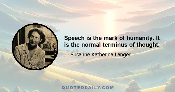 Speech is the mark of humanity. It is the normal terminus of thought.