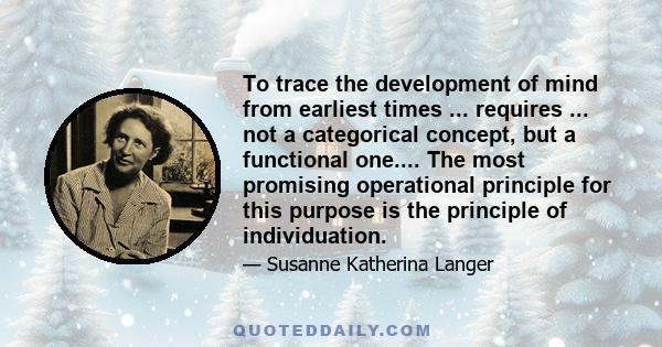 To trace the development of mind from earliest times ... requires ... not a categorical concept, but a functional one.... The most promising operational principle for this purpose is the principle of individuation.