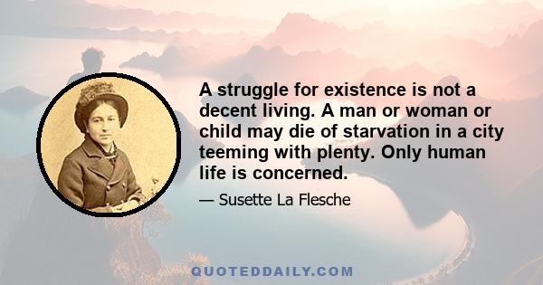 A struggle for existence is not a decent living. A man or woman or child may die of starvation in a city teeming with plenty. Only human life is concerned.