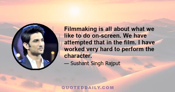 Filmmaking is all about what we like to do on-screen. We have attempted that in the film. I have worked very hard to perform the character.