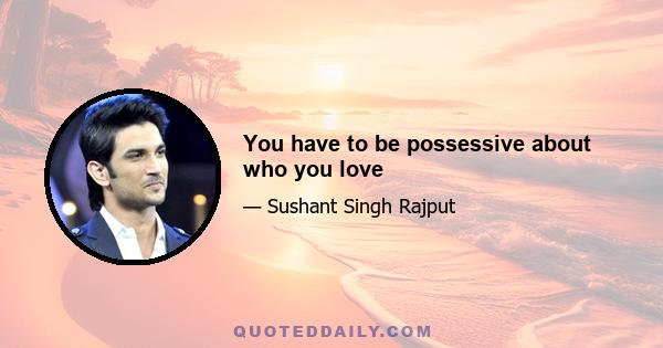 You have to be possessive about who you love