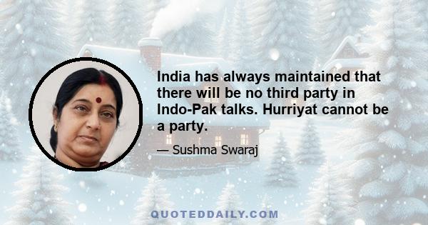 India has always maintained that there will be no third party in Indo-Pak talks. Hurriyat cannot be a party.