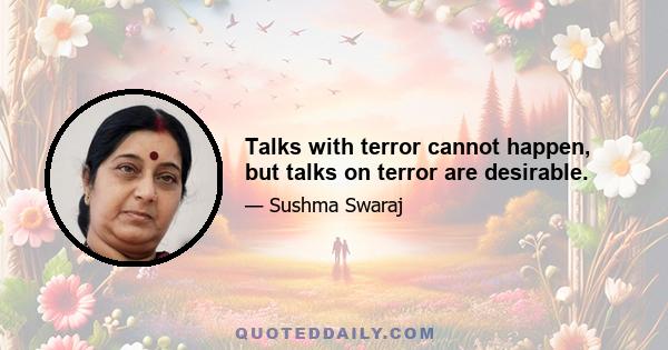 Talks with terror cannot happen, but talks on terror are desirable.