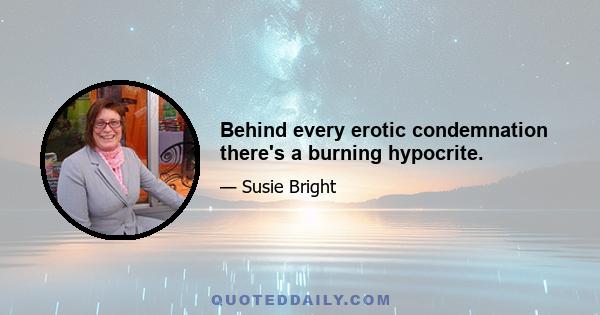 Behind every erotic condemnation there's a burning hypocrite.