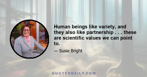 Human beings like variety, and they also like partnership . . . these are scientific values we can point to.