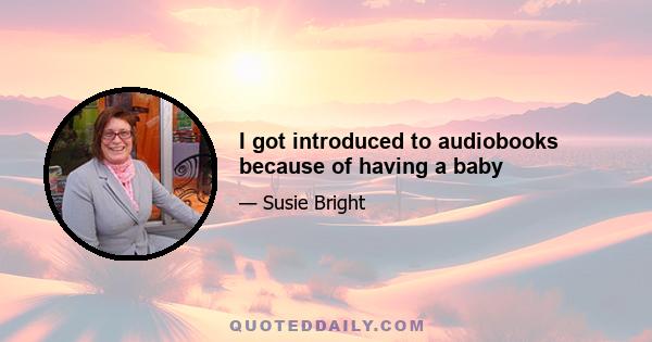 I got introduced to audiobooks because of having a baby