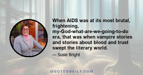 When AIDS was at its most brutal, frightening, my-God-what-are-we-going-to-do era, that was when vampire stories and stories about blood and trust swept the literary world.