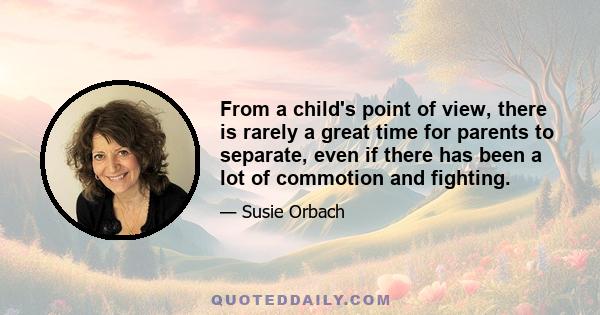 From a child's point of view, there is rarely a great time for parents to separate, even if there has been a lot of commotion and fighting.