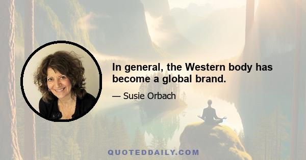 In general, the Western body has become a global brand.