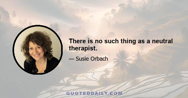 There is no such thing as a neutral therapist.