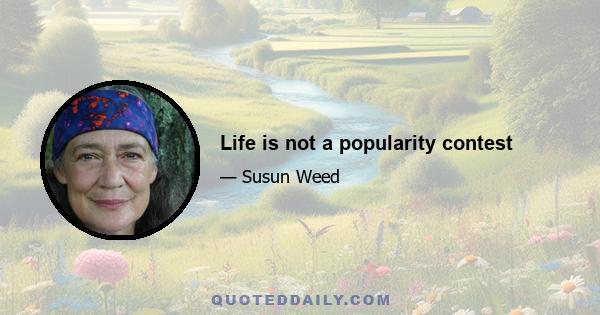 Life is not a popularity contest