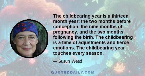 The childbearing year is a thirteen month year: the two months before conception, the nine months of pregnancy, and the two months following the birth. The childbearing is a time of adjustments and fierce emotions. The