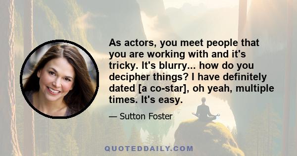 As actors, you meet people that you are working with and it's tricky. It's blurry... how do you decipher things? I have definitely dated [a co-star], oh yeah, multiple times. It's easy.