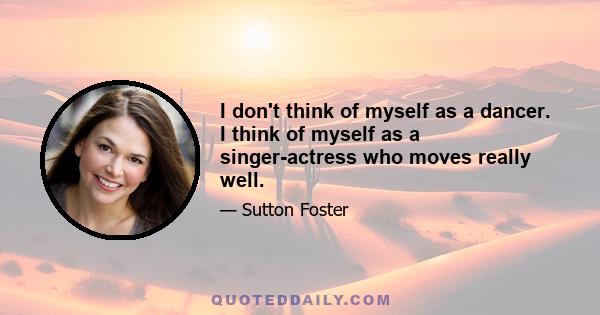 I don't think of myself as a dancer. I think of myself as a singer-actress who moves really well.