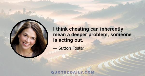 I think cheating can inherently mean a deeper problem, someone is acting out.