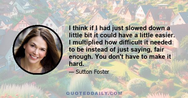 I think if I had just slowed down a little bit it could have a little easier. I multiplied how difficult it needed to be instead of just saying, fair enough. You don't have to make it hard.