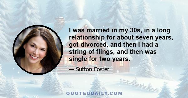 I was married in my 30s, in a long relationship for about seven years, got divorced, and then I had a string of flings, and then was single for two years.