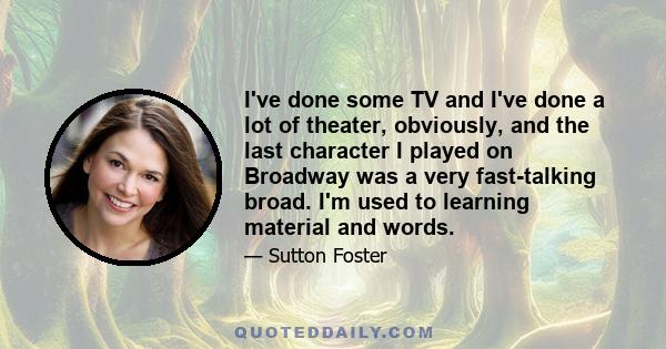 I've done some TV and I've done a lot of theater, obviously, and the last character I played on Broadway was a very fast-talking broad. I'm used to learning material and words.