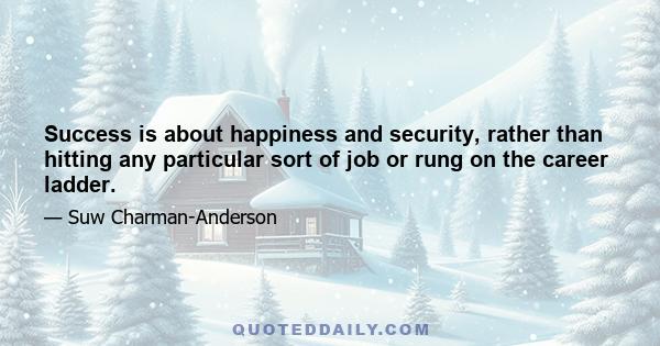 Success is about happiness and security, rather than hitting any particular sort of job or rung on the career ladder.